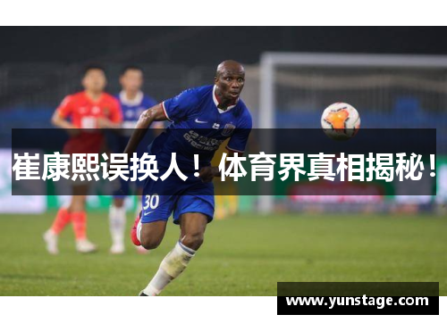 崔康熙误换人！体育界真相揭秘！