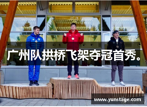 广州队拱桥飞架夺冠首秀。